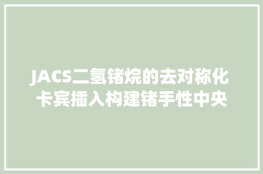 JACS二氢锗烷的去对称化卡宾插入构建锗手性中央