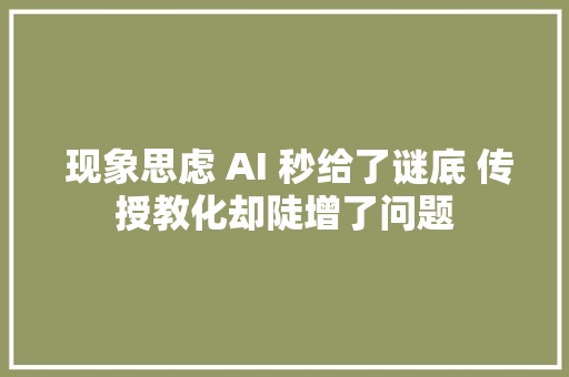  现象思虑 AI 秒给了谜底 传授教化却陡增了问题