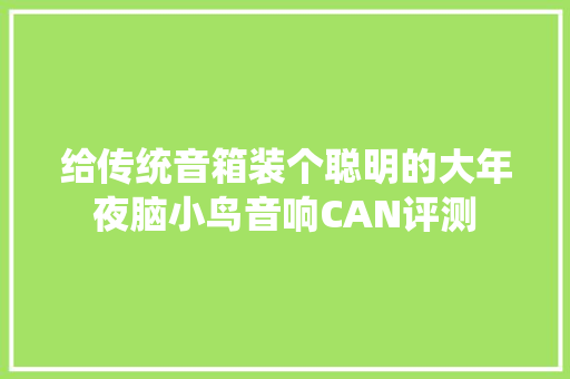给传统音箱装个聪明的大年夜脑小鸟音响CAN评测