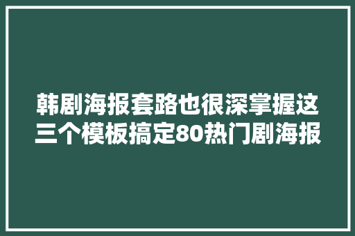 韩剧海报套路也很深掌握这三个模板搞定80热门剧海报