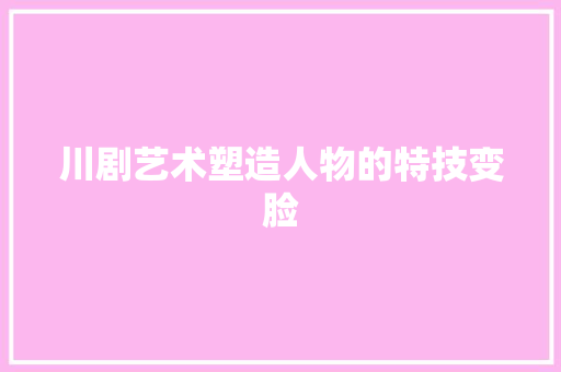 川剧艺术塑造人物的特技变脸