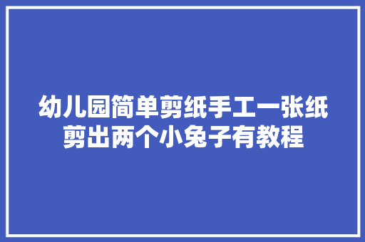 幼儿园简单剪纸手工一张纸剪出两个小兔子有教程