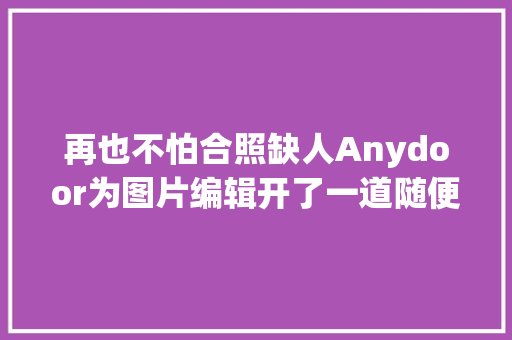 再也不怕合照缺人Anydoor为图片编辑开了一道随便率性门