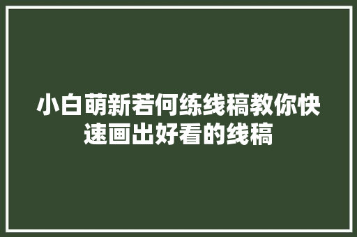 小白萌新若何练线稿教你快速画出好看的线稿