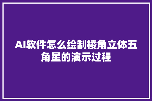AI软件怎么绘制棱角立体五角星的演示过程