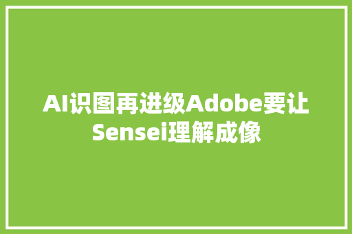 AI识图再进级Adobe要让Sensei理解成像