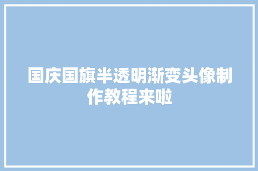 国庆国旗半透明渐变头像制作教程来啦