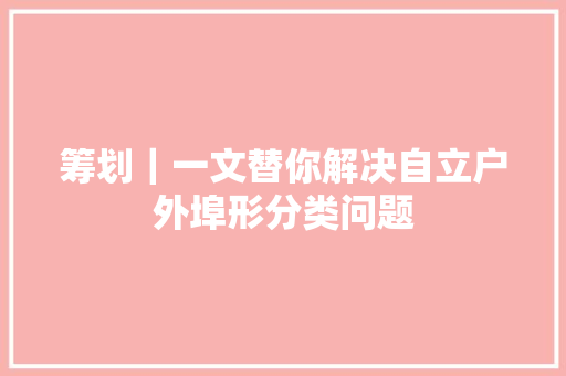 筹划｜一文替你解决自立户外埠形分类问题