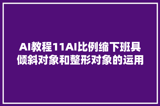 AI教程11AI比例缩下班具倾斜对象和整形对象的运用方法