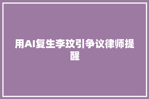 用AI复生李玟引争议律师提醒