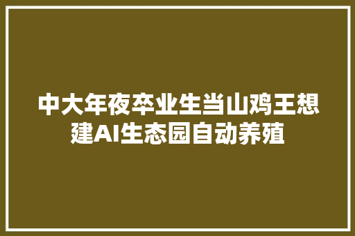 中大年夜卒业生当山鸡王想建AI生态园自动养殖