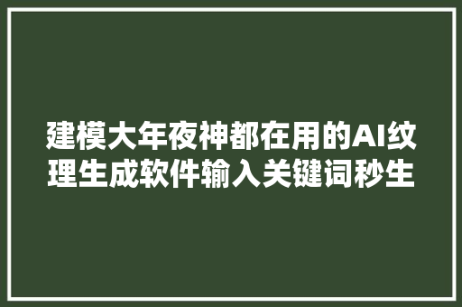 建模大年夜神都在用的AI纹理生成软件输入关键词秒生成纹理贴图