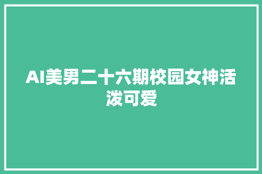AI美男二十六期校园女神活泼可爱