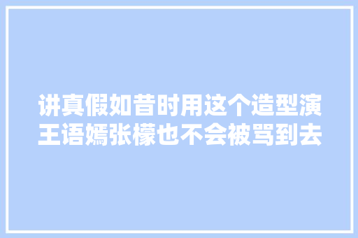 讲真假如昔时用这个造型演王语嫣张檬也不会被骂到去整容
