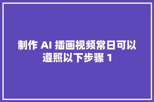 制作 AI 插画视频常日可以遵照以下步骤 1
