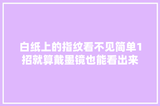 白纸上的指纹看不见简单1招就算戴墨镜也能看出来