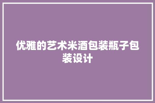 优雅的艺术米酒包装瓶子包装设计
