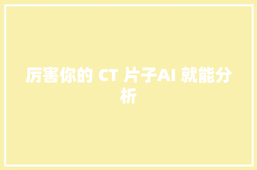 厉害你的 CT 片子AI 就能分析