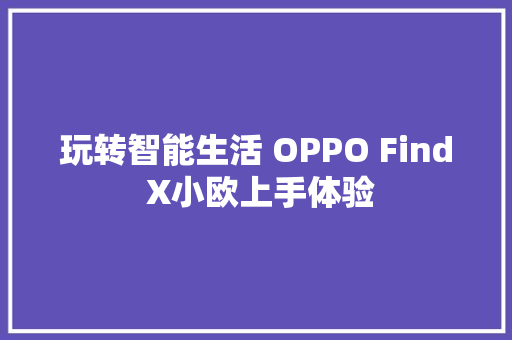 玩转智能生活 OPPO Find X小欧上手体验