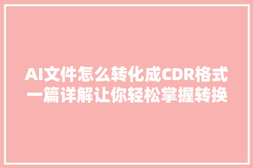 AI文件怎么转化成CDR格式一篇详解让你轻松掌握转换技巧