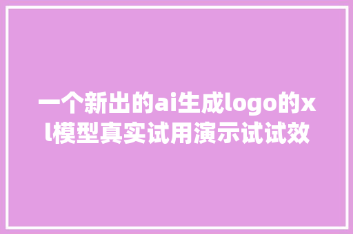 一个新出的ai生成logo的xl模型真实试用演示试试效果