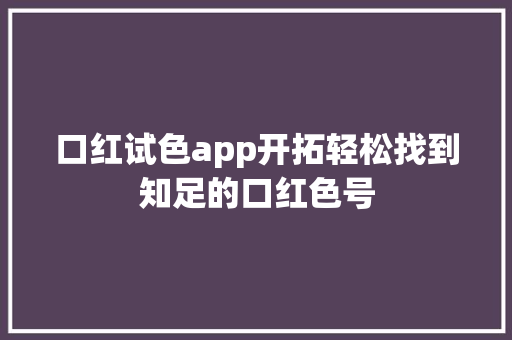 口红试色app开拓轻松找到知足的口红色号