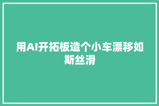 用AI开拓板造个小车漂移如斯丝滑