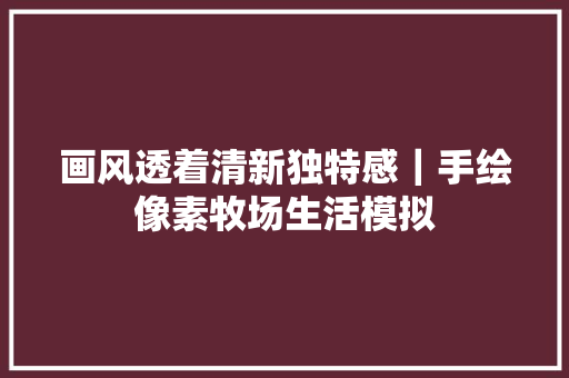画风透着清新独特感｜手绘像素牧场生活模拟