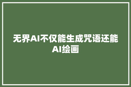 无界AI不仅能生成咒语还能AI绘画