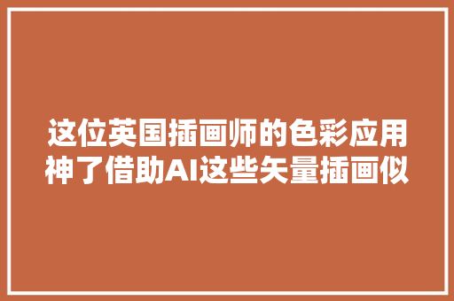 这位英国插画师的色彩应用神了借助AI这些矢量插画似乎挺好学