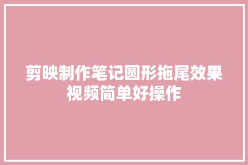 剪映制作笔记圆形拖尾效果视频简单好操作
