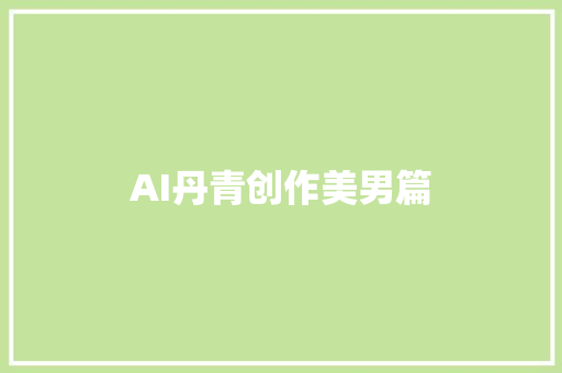 AI丹青创作美男篇