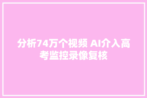 分析74万个视频 AI介入高考监控录像复核