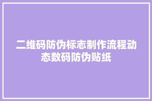 二维码防伪标志制作流程动态数码防伪贴纸