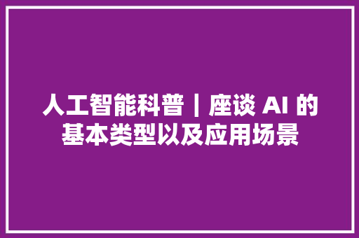 人工智能科普｜座谈 AI 的基本类型以及应用场景