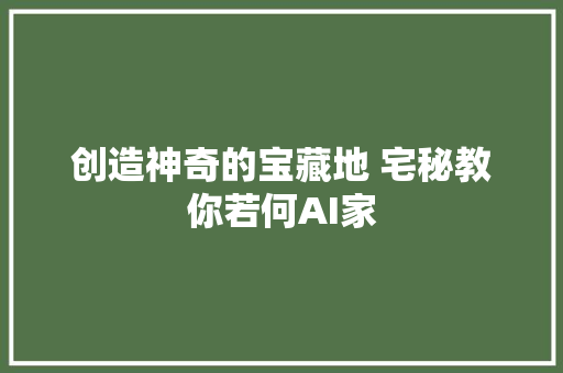 创造神奇的宝藏地 宅秘教你若何AI家