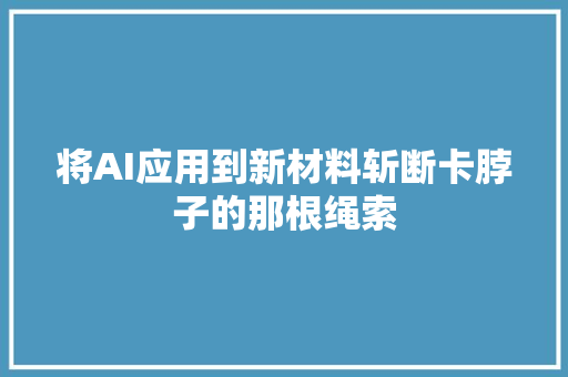 将AI应用到新材料斩断卡脖子的那根绳索