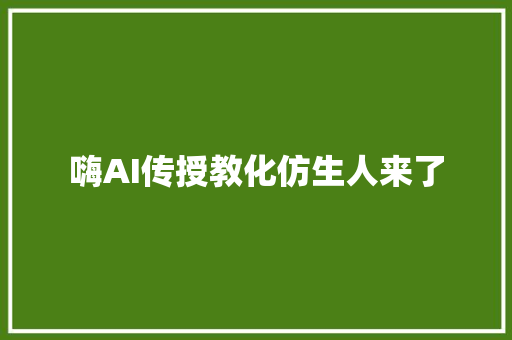 嗨AI传授教化仿生人来了