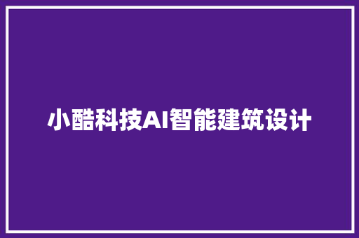 小酷科技AI智能建筑设计