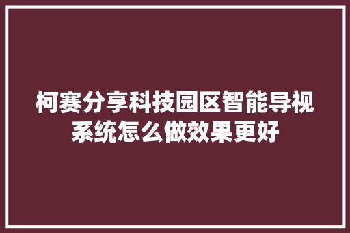 柯赛分享科技园区智能导视系统怎么做效果更好
