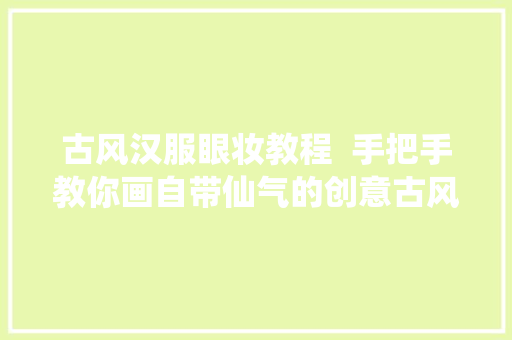 古风汉服眼妆教程  手把手教你画自带仙气的创意古风眼妆