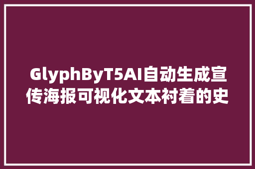 GlyphByT5AI自动生成宣传海报可视化文本衬着的史诗级进步