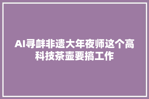 AI寻衅非遗大年夜师这个高科技茶壶要搞工作