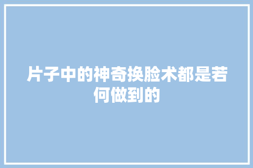 片子中的神奇换脸术都是若何做到的