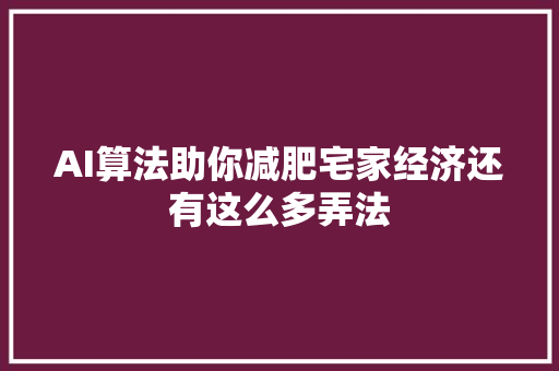AI算法助你减肥宅家经济还有这么多弄法