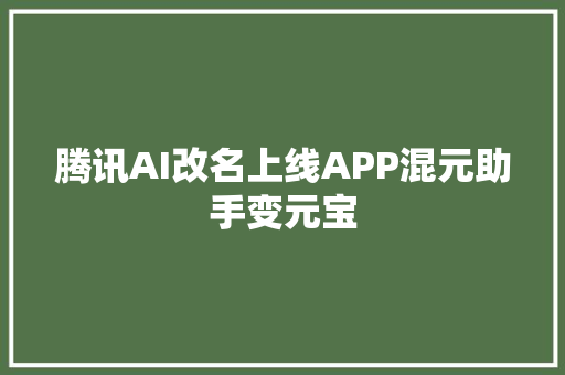 腾讯AI改名上线APP混元助手变元宝
