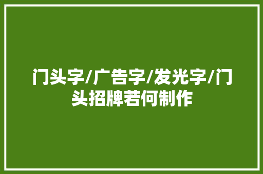门头字/广告字/发光字/门头招牌若何制作