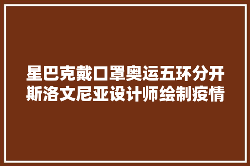 星巴克戴口罩奥运五环分开斯洛文尼亚设计师绘制疫情时期LOGO