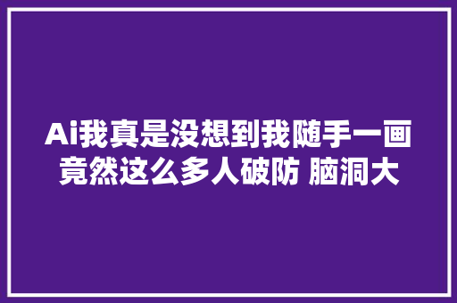 Ai我真是没想到我随手一画竟然这么多人破防 脑洞大年夜开