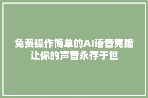 免费操作简单的AI语音克隆让你的声音永存于世